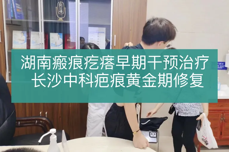 湖南瘢痕疙瘩早期干预治疗 长沙中科疤痕黄金期修复