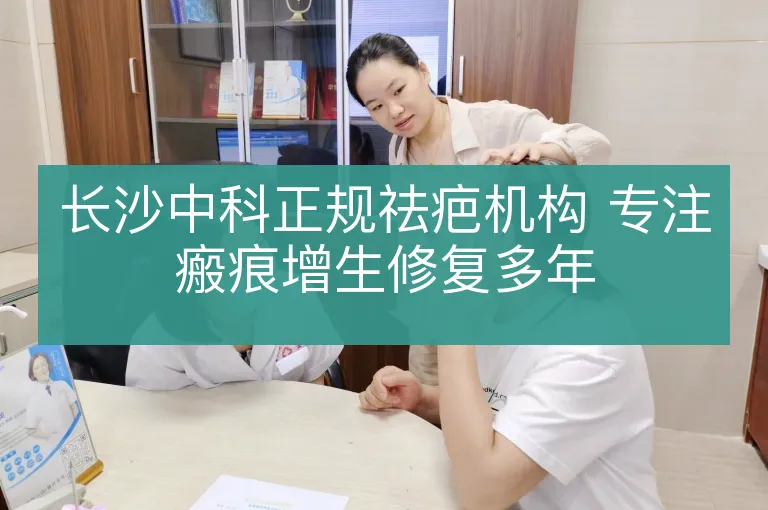 长沙中科正规祛疤机构 专注瘢痕增生修复多年