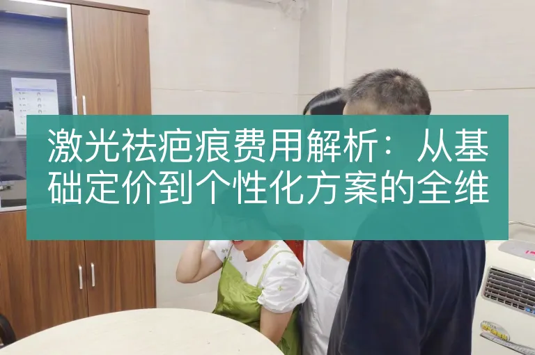 激光祛疤痕费用解析:从基础定价到个性化方案的全维度考量