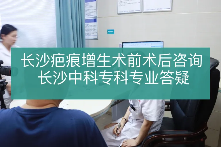 长沙疤痕增生术前术后咨询 长沙中科专科专业答疑