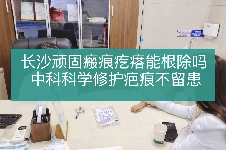 长沙顽固瘢痕疙瘩能根除吗 中科科学修护疤痕不留患